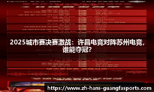 2025城市赛决赛激战：许昌电竞对阵苏州电竞，谁能夺冠？