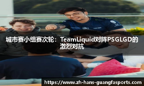 城市赛小组赛次轮：TeamLiquid对阵PSGLGD的激烈对抗