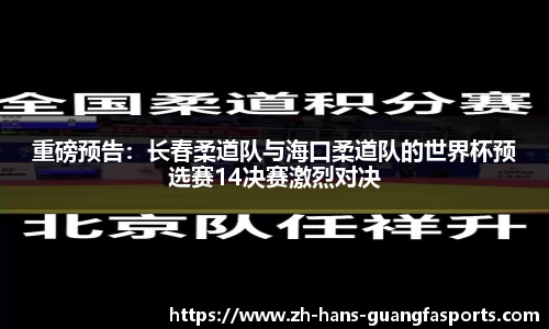 重磅预告：长春柔道队与海口柔道队的世界杯预选赛14决赛激烈对决