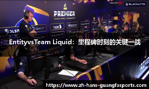 EntityvsTeam Liquid：里程碑时刻的关键一战