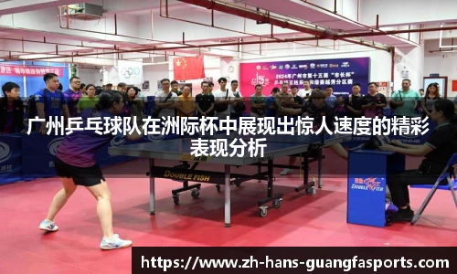 广州乒乓球队在洲际杯中展现出惊人速度的精彩表现分析