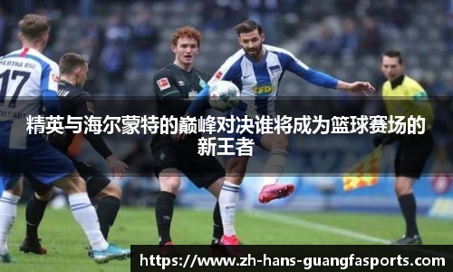 精英与海尔蒙特的巅峰对决谁将成为篮球赛场的新王者