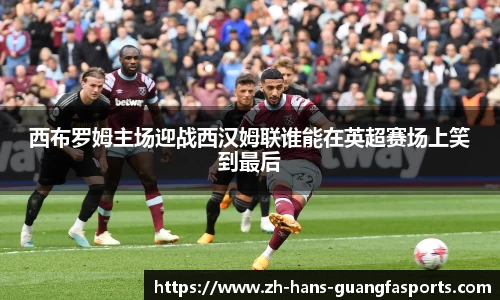 西布罗姆主场迎战西汉姆联谁能在英超赛场上笑到最后